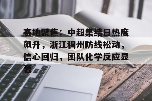 kaiyun-赛地聚焦：中超集结日热度飙升，浙江稠州防线松动，信心回归，团队化学反应显著的简单介绍